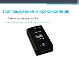 Програмування мікроконролерів
• Приклад програматора для ARM:
https://www.segger.com/jlink-debug-probes.html
 