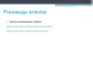 Різновиди Arduino
• Cтатті по різновидам Arduino:
http://robocraft.ru/blog/arduino/1035.html
http://ardushop.ru/kak-vibrat-arduino/
 