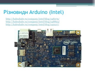 Різновиди Arduino (Intel)
http://habrahabr.ru/company/intel/blog/248279/
http://habrahabr.ru/company/intel/blog/248893/
http://habrahabr.ru/company/intel/blog/249127/
 