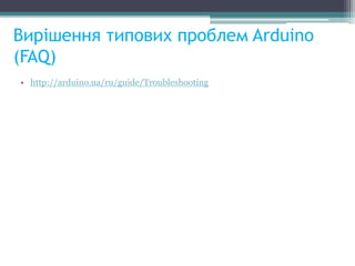 Вирішення типових проблем Arduino
(FAQ)
• http://arduino.ua/ru/guide/Troubleshooting
 