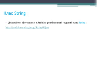 Клас String
• Для роботи зі строками в Arduino реалізований чудовий клас String :
http://arduino.ua/ru/prog/StringObject
 