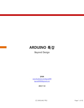 (C) ARDUINO 특강 Page 1 of 43
ARDUINO 특강
Beyond Design
강태욱
www.facebook.com/laputa999
laputa99999@gmail.com
2013-7-14
 