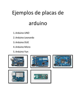 Ejemplos de placas de
arduino
1.Arduino UNO
2.Arduino Leonardo
3.Arduino DUE
4.Arduino Micro
5.Arduino Yun
 