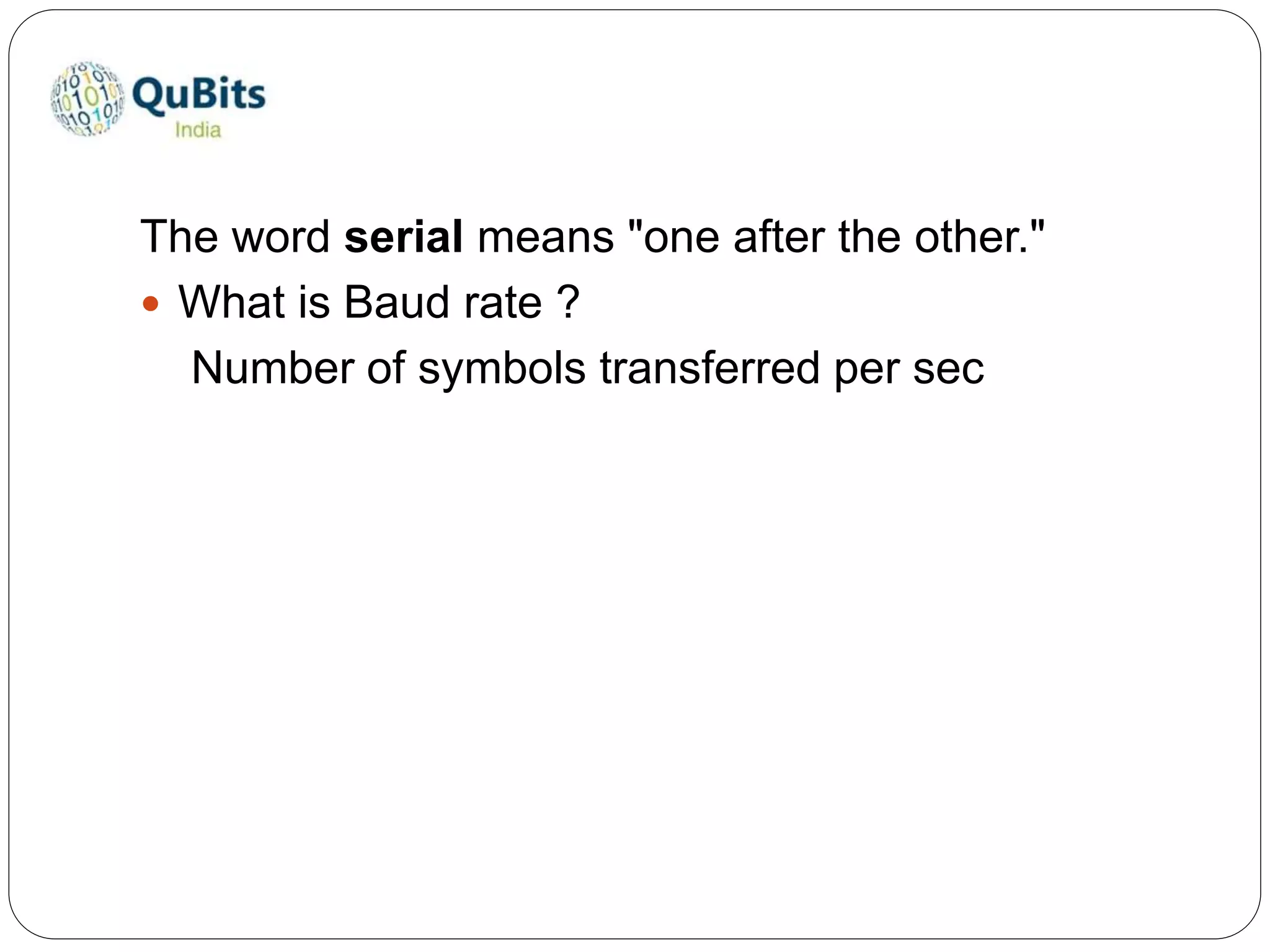The word serial means "one after the other."
 What is Baud rate ?
Number of symbols transferred per sec
 