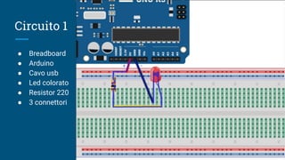Circuito 1
● Breadboard
● Arduino
● Cavo usb
● Led colorato
● Resistor 220
● 3 connettori
 