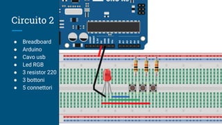 Circuito 2
● Breadboard
● Arduino
● Cavo usb
● Led RGB
● 3 resistor 220
● 3 bottoni
● 5 connettori
 