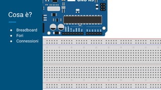 Cosa è?
● Breadboard
● Fori
● Connessioni
 