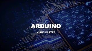 ARDUINO
Y SUS PARTES
 