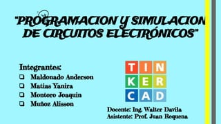 “PROGRAMACION Y SIMULACION
DE CIRCUITOS ELECTRÓNICOS”
Integrantes:
❏ Maldonado Anderson
❏ Matias Yanira
❏ Montoro Joaquin
❏ Muñoz Alisson
Docente: Ing. Walter Davila
Asistente: Prof. Juan Requena
 