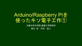 Arduino/Raspberry Piを
使ったキソ電子工作①
大阪大学大学院 基礎工学研究科
修士 1年 丹羽 英人
1
 