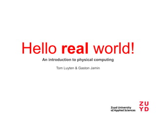 Hello real world!
An introduction to physical computing
Tom Luyten & Gaston Jamin

 