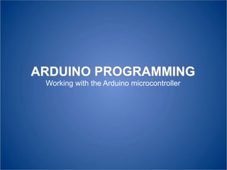 ARDUINO PROGRAMMING
Working with the Arduino microcontroller
 