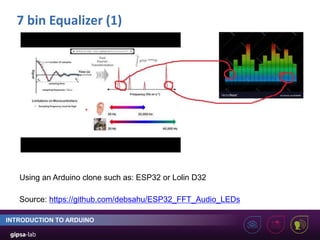 7 bin Equalizer (1)
INTRODUCTION TO ARDUINO
Source: https://github.com/debsahu/ESP32_FFT_Audio_LEDs
Using an Arduino clone such as: ESP32 or Lolin D32
 