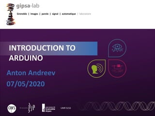 Grenoble | images | parole | signal | automatique | laboratoire
UMR 5216
Anton Andreev
07/05/2020
INTRODUCTION TO
ARDUINO
 