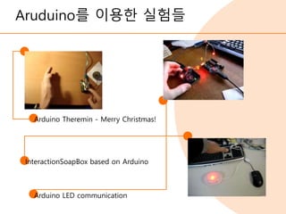 Aruduino를 이용한 실험들
Arduino Theremin - Merry Christmas!
InteractionSoapBox based on Arduino
Arduino LED communication
 