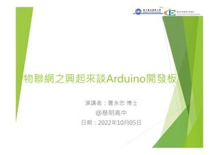 物聯網之興起來談Arduino開發板
演講者：曹永忠 博士
@慈明高中
日期：2022年10月05日
 