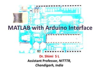 MATLAB with Arduino Interface
Dr. Shimi S L
Assistant Professor, NITTTR,
Chandigarh, India
 