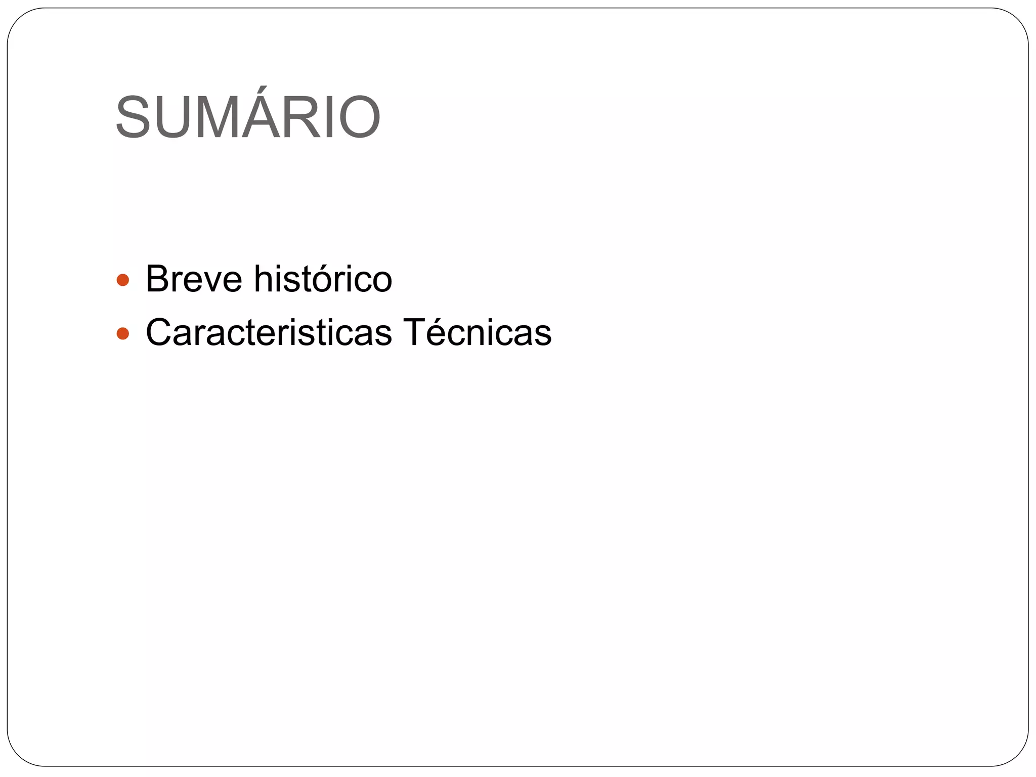 SUMÁRIO  Breve histórico  Caracteristicas Técnicas 