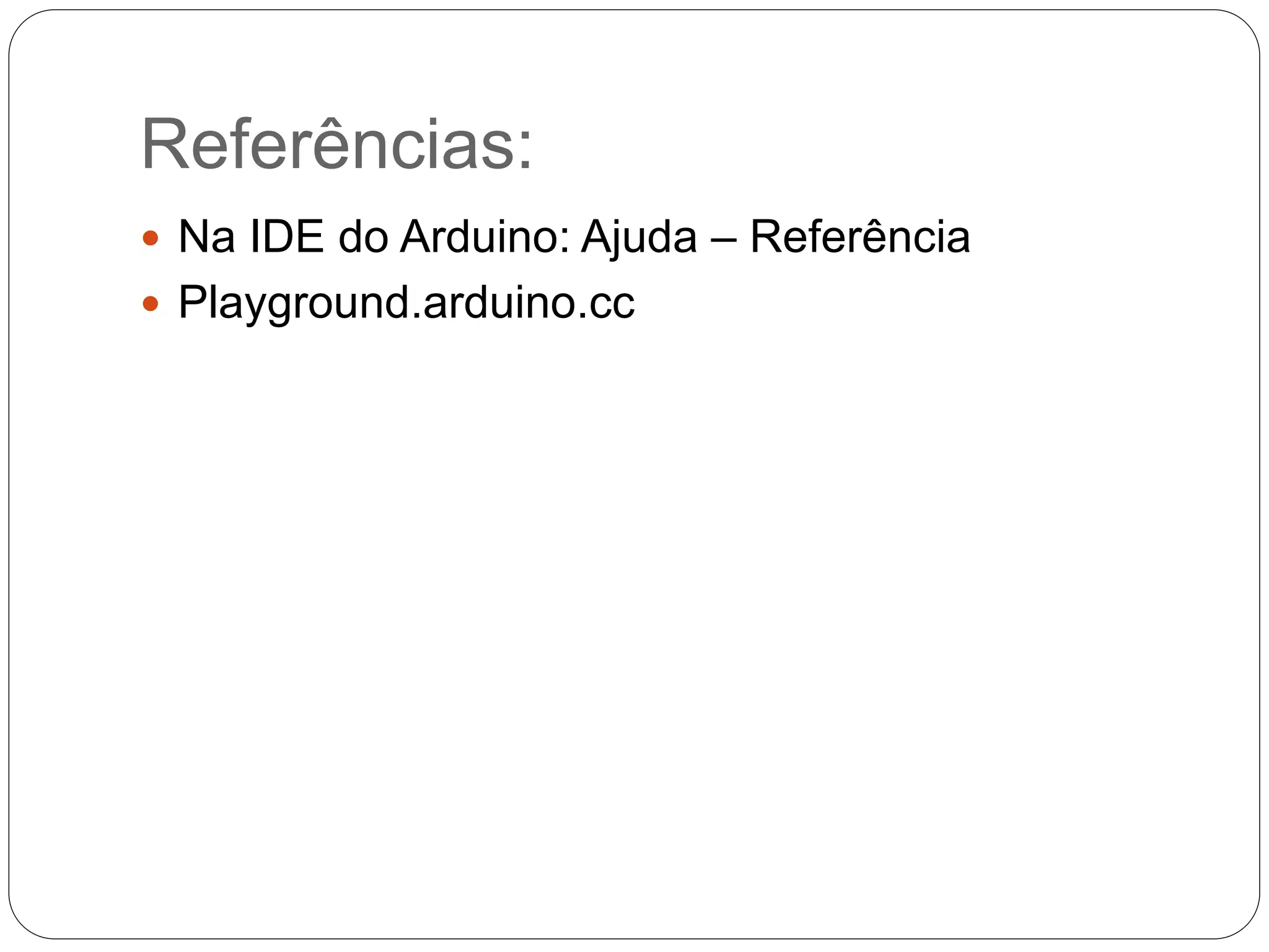 Referências:  Na IDE do Arduino: Ajuda – Referência  Playground.arduino.cc 