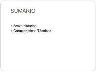 SUMÁRIO
 Breve histórico
 Caracteristicas Técnicas
 