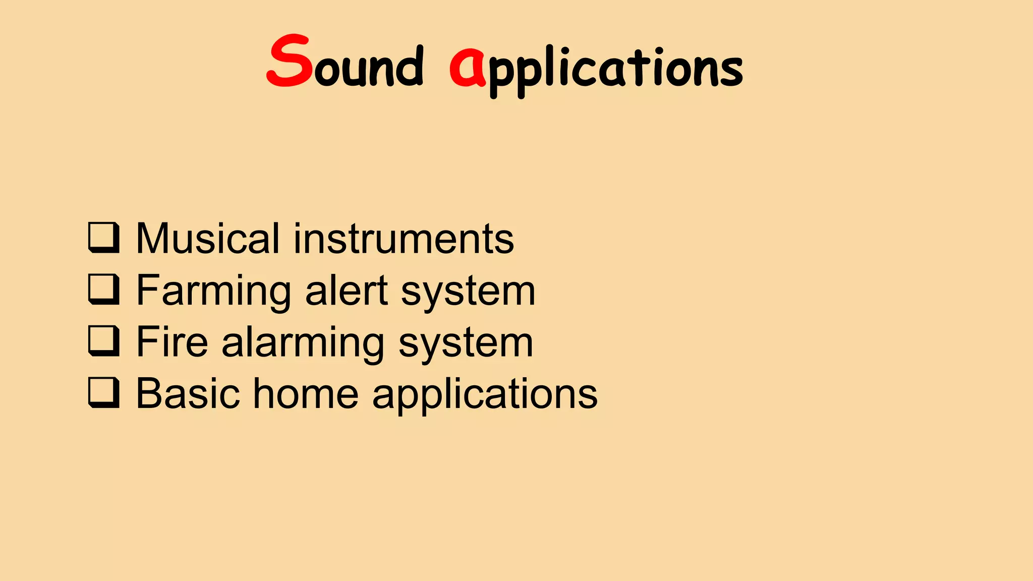 Sound applications
 Musical instruments
 Farming alert system
 Fire alarming system
 Basic home applications
 