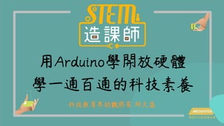 用Arduino學開放硬體
學一通百通的科技素養
科技教育界的觀察家 邱文盛
 