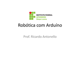 Robótica com Arduíno
Prof. Ricardo Antonello
 