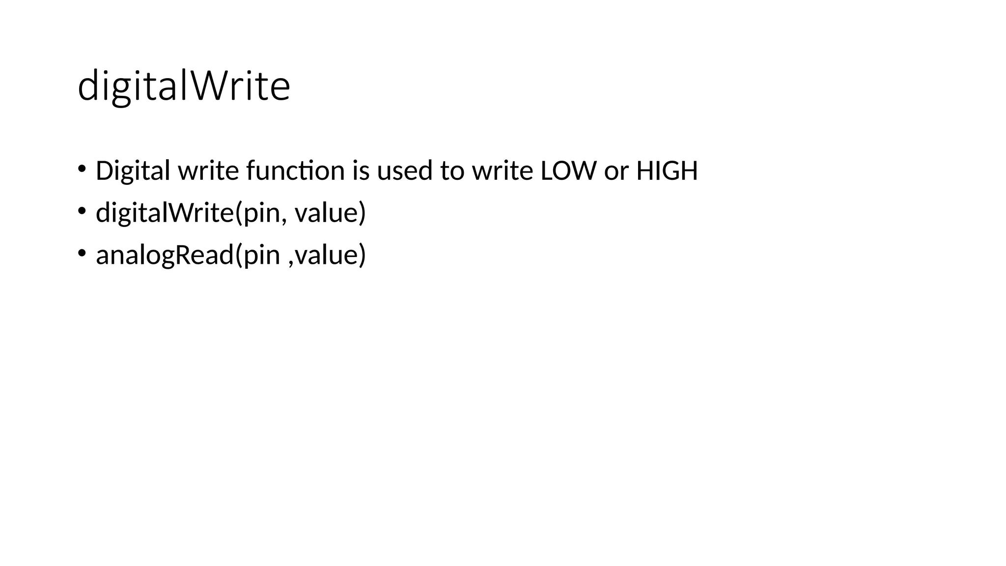 digitalWrite • Digital write function is used to write LOW or HIGH • digitalWrite(pin, value) • analogRead(pin ,value) 
