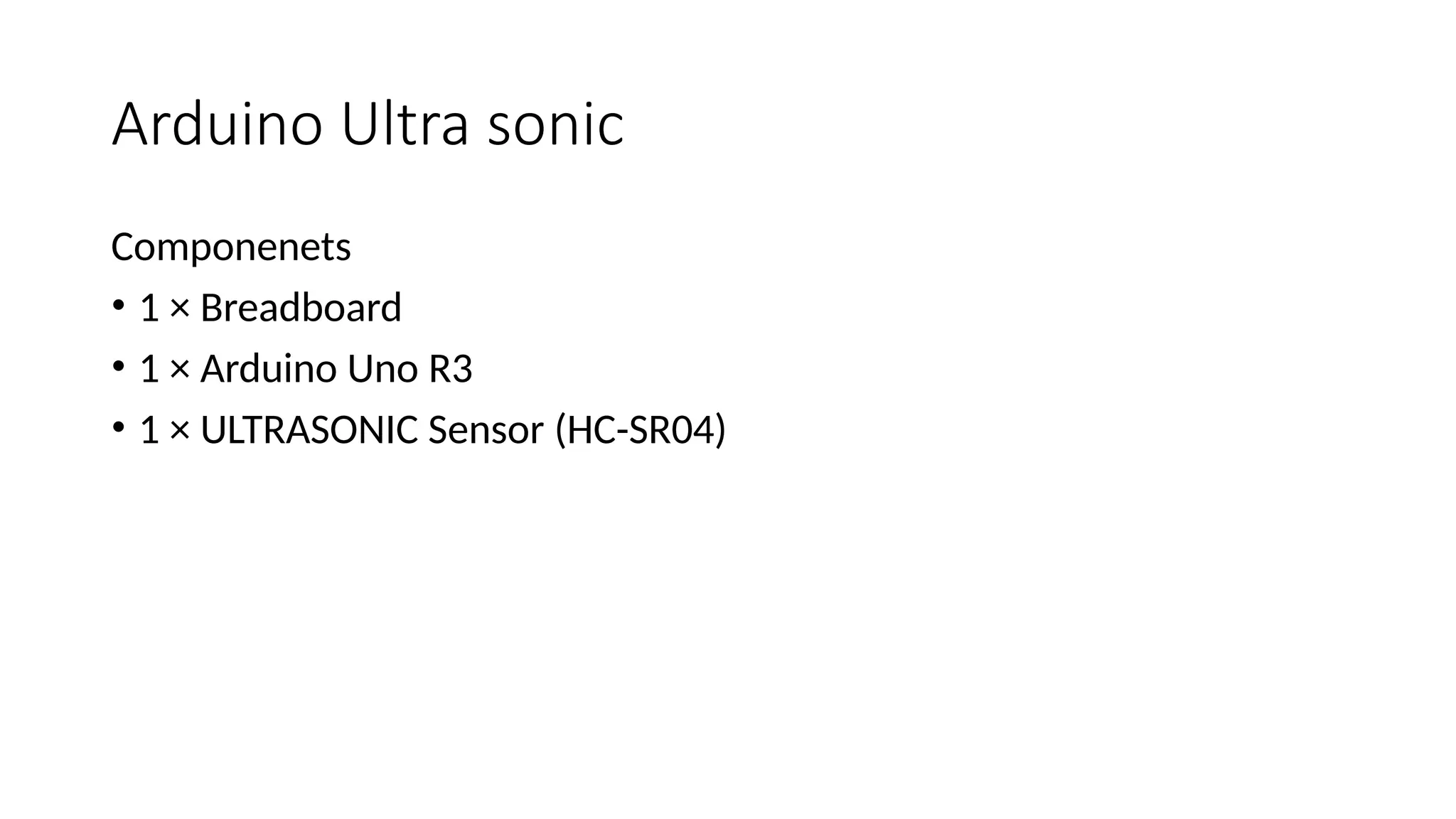 Arduino Ultra sonic Componenets • 1 × Breadboard • 1 × Arduino Uno R3 • 1 × ULTRASONIC Sensor (HC-SR04) 
