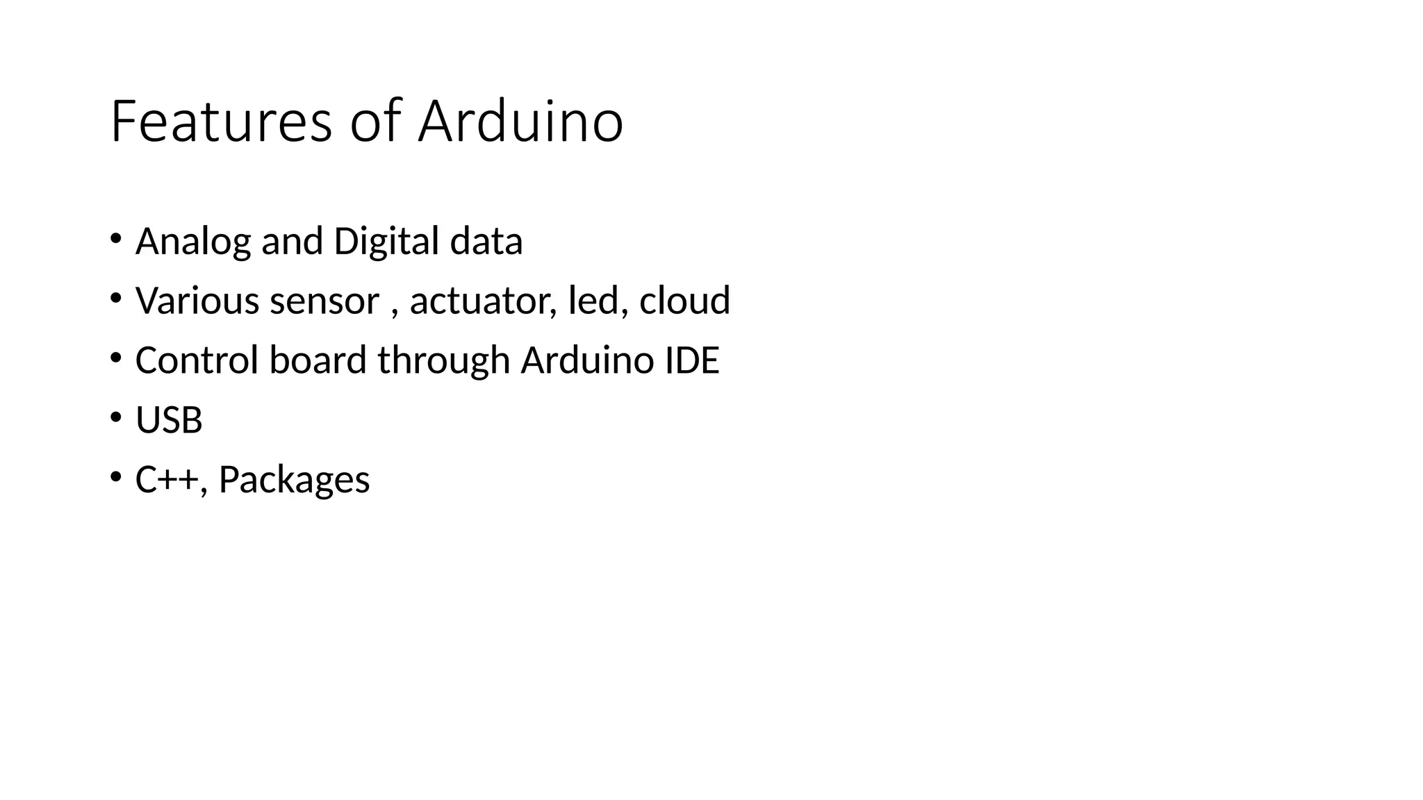 Features of Arduino • Analog and Digital data • Various sensor , actuator, led, cloud • Control board through Arduino IDE • USB • C++, Packages 