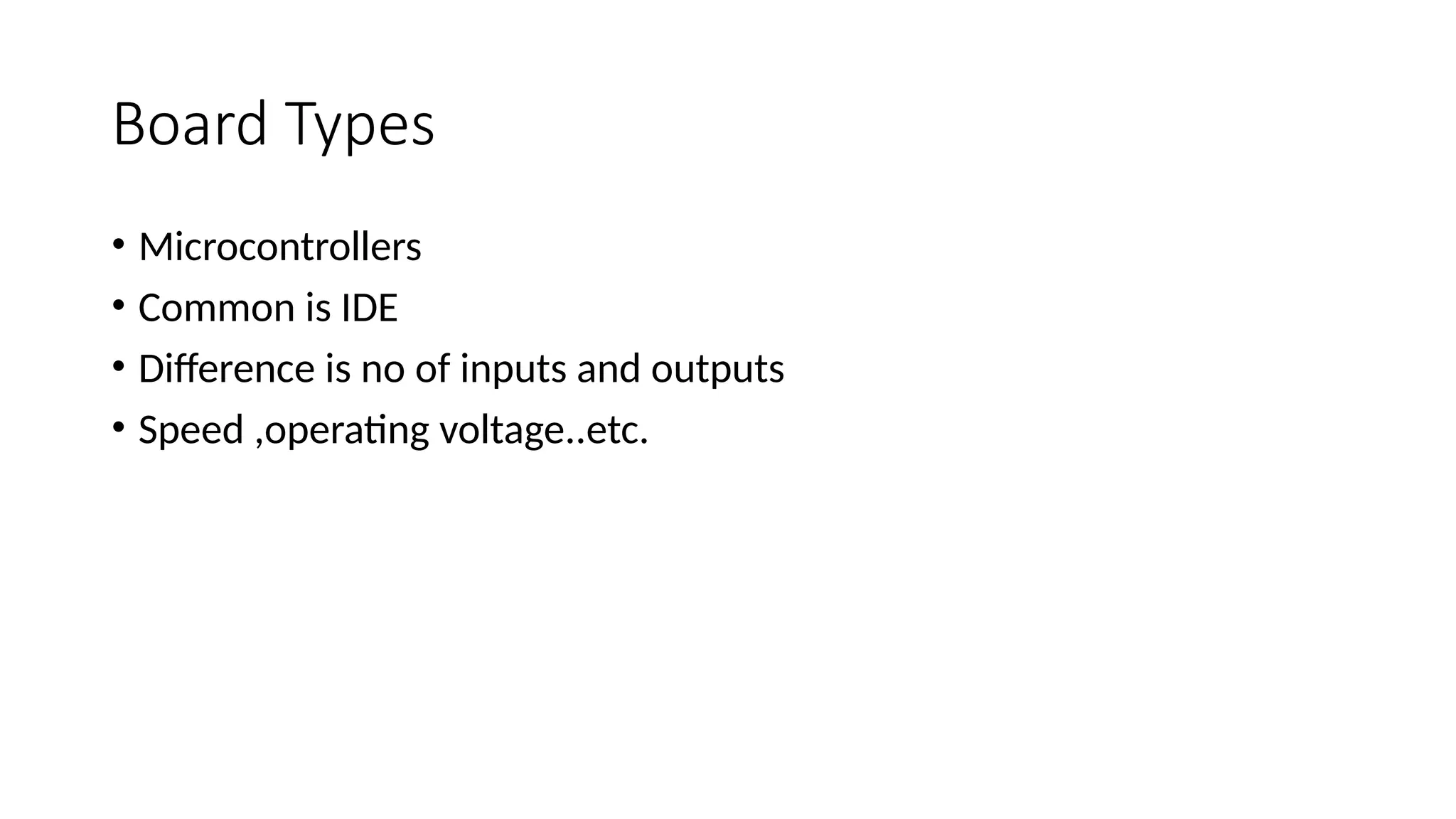 Board Types • Microcontrollers • Common is IDE • Difference is no of inputs and outputs • Speed ,operating voltage..etc. 