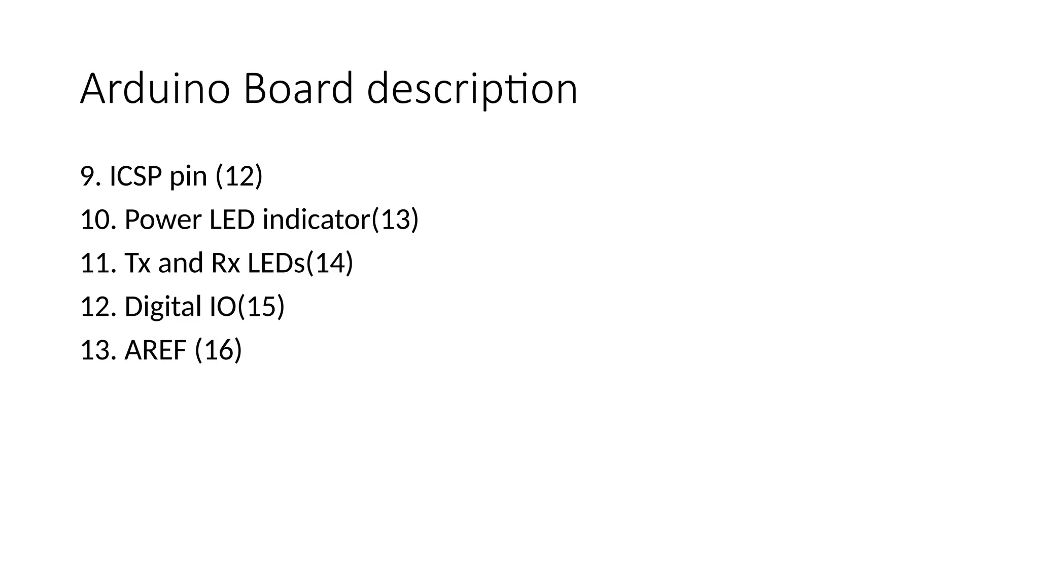 Arduino Board description 9. ICSP pin (12) 10. Power LED indicator(13) 11. Tx and Rx LEDs(14) 12. Digital IO(15) 13. AREF (16) 