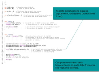 Campioniamo i valori della
fotoresistenza, in quelli delle frequenze
che vogliamo ottenere.
Al posto della funzione classica
digitalWrite() utilizziamo una funzione
tone().
 
