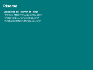 Risorse
Servizi web per Internet of Things
Paraimpu: https://www.paraimpu.com/
Temboo: https://www.temboo.com/
ThingSpeak: https://thingspeak.com/
 