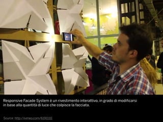 Source: http://vimeo.com/61911111
Responsive Facade System è un rivestimento interattivo, in grado di modificarsi
in base alla quantità di luce che colpisce la facciata.
 