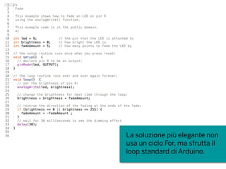 La soluzione più elegante non
usa un ciclo For, ma sfrutta il
loop standard di Arduino.
 