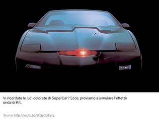 Source: http://youtu.be/9rGyGGFiyrg
Vi ricordate le luci colorate di SuperCar? Ecco, proviamo a simulare l’effetto
onda di Kit.
 