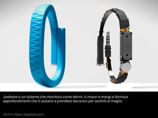 Source: https://jawbone.com/
Jawbone è un sistema che monitora come dormi, ti muovi e mangi e fornisce
approfondimenti che ti aiutano a prendere decisioni per sentirti al meglio.
 