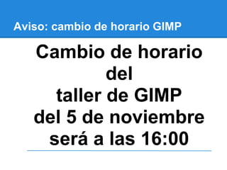 Aviso: cambio de horario GIMP

   Cambio de horario
            del
     taller de GIMP
   del 5 de noviembre
    será a las 16:00
 