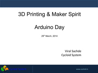 www.cycloid.in
3D Printing & Maker Spirit
Arduino Day
29th
March, 2014
Viral Sachde
Cycloid System
 