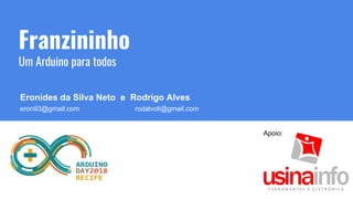 Franzininho
Um Arduino para todos
Eronides da Silva Neto e Rodrigo Alves
eron93@gmail.com rodalvoli@gmail.com
Apoio:
 