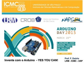 Invente com o Arduino - YES YOU CAN!
Prof. F. Osório
LRM - ICMC - USP
 