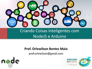 Criando Coisas Inteligentes com
NodeJS e Arduino
Prof. Orlewilson Bentes Maia
prof.orlewilson@gmail.com
 