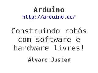 Arduino
  http://arduino.cc/


Construindo robôs
  com software e
 hardware livres!
   Álvaro Justen
 