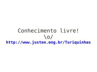 Conhecimento livre!
            o/
http://www.justen.eng.br/Turiquinhas
 