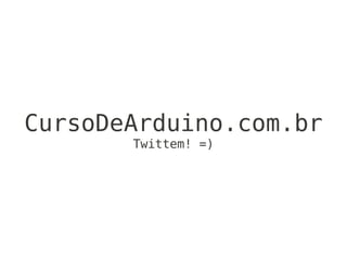 CursoDeArduino.com.br
       Twittem! =)
 