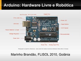 Arduino: Hardware Livre e Robótica




   Marinho Brandão, FLISOL 2010, Goiânia
 