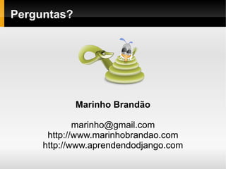 Perguntas?




             Marinho Brandão

             marinho@gmail.com
      http://www.marinhobrandao.com
     http://www.aprendendodjango.com
 