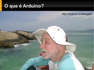 O que é Arduino?
                   Ator Arduíno Colassanti
 