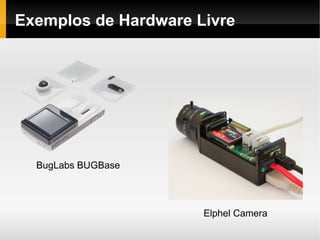 Exemplos de Hardware Livre




  BugLabs BUGBase



                      Elphel Camera
 